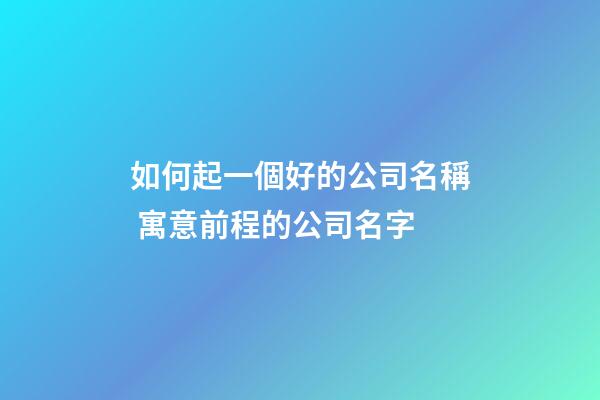 如何起一個好的公司名稱 寓意前程的公司名字-第1張-公司起名-玄機派